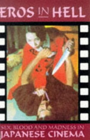 Eros in Hell: Sex, Blood and Madness in Japanese Cinema by Jack Hunter