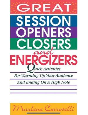 Great Session Openers, Closers, and Energizers: Quick Activities for Warming Up Your Audience and Ending on a High Note by Marlene Caroselli