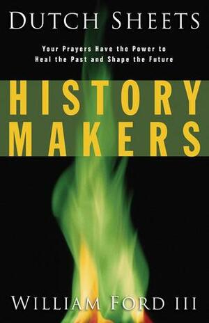 History Makers: Your Prayers Have the Power to Heal the Past and Shape the Future by Dutch Sheets, William L. Ford III