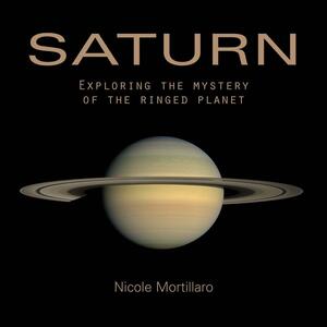Saturn: Exploring The Mystery Of The Ringed Planet by Nicole Mortillaro