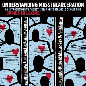 Understanding Mass Incarceration: A People's Guide to the Key Civil Rights Struggle of Our Time by James Kilgore