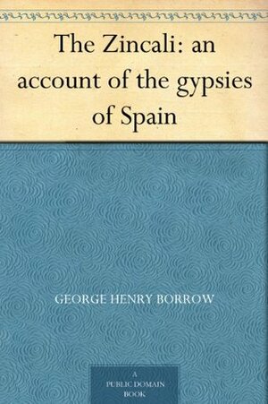 The Zincali: An Account of the Gypsies of Spain by George Borrow