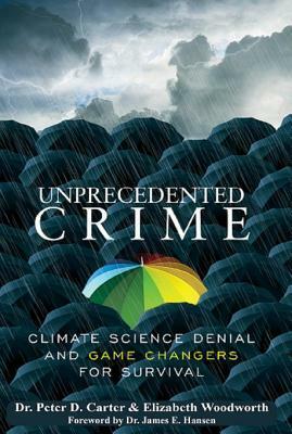 Unprecedented Crime: Climate Change Denial and Game Changers for Survival by Elizabeth Woodworth, Peter D. Carter