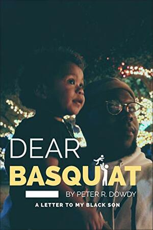 Dear Basquiat: A Letter To My Black Son by Peter Dowdy