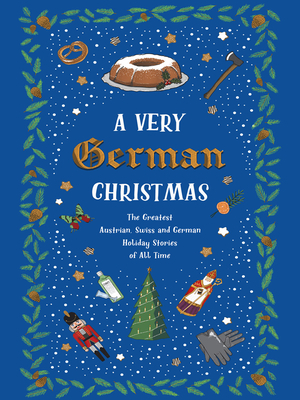 A Very German Christmas: The Greatest Austrian, Swiss and German Holiday Stories of All Time by Rainer Maria Rilke, Heinrich Heine, Johann Wolfgang von Goethe