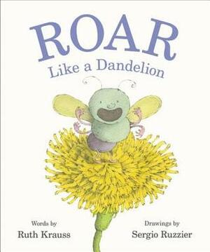 Roar Like a Dandelion by Sergio Ruzzier, Ruth Krauss
