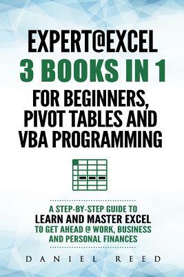 Expert @ Excel: 3 Books in 1: For Beginners, Pivot Tables and VBA Programming by Daniel Reed