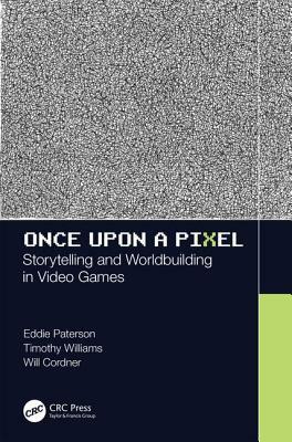 Once Upon a Pixel: Storytelling and Worldbuilding in Video Games by Eddie Paterson, Will Cordner, Timothy Simpson-Williams