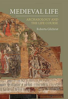 Medieval Life: Archaeology and the Life Course by Roberta Gilchrist