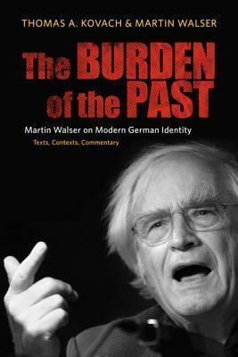 The Burden of the Past: Martin Walser on Modern German Identity: Texts, Contexts, Commentary by Thomas A. Kovach, Martin Walser