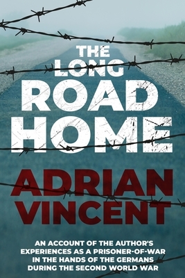 The Long Road Home: An account of the author's experiences as a prisoner-of-war in the hands of the Germans during the Second World War by Adrian Vincent