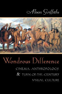 Wondrous Difference: Cinema, Anthropology, and Turn-Of-The-Century Visual Culture by Alison Griffiths
