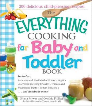The Everything Cooking for Baby and Toddler Book: 300 Delicious, Easy Recipes to Get Your Child Off to a Healthy Start by Shana Priwer, Cynthia Phillips, Vincent Iannelli