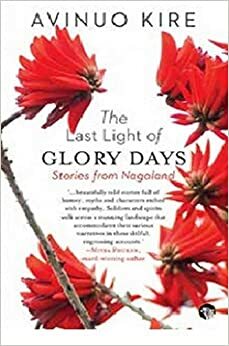 The Last Light of Glory Days: Stories from Nagaland by Avinuo Kire by Avinuo Kire