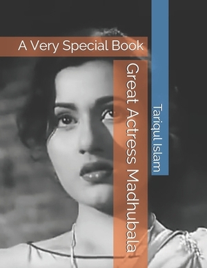 Great Actress Madhubala: A Very Special Book by Tariqul Islam