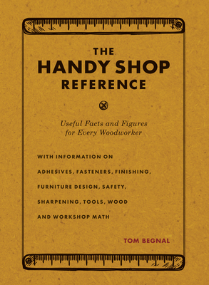 The Handy Shop Reference: Useful Facts and Figures for Every Woodworker by Tom Begnal