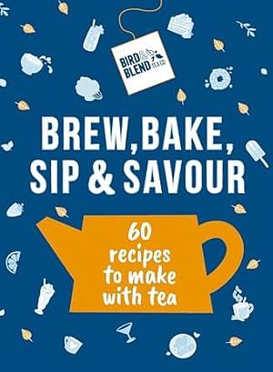 Brew, Bake, Sip & Savour by Bird & Blend Tea Co.