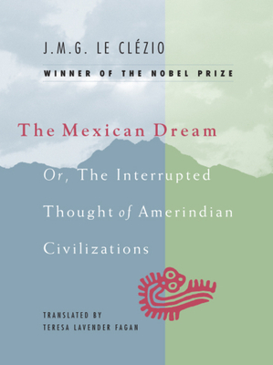 The Mexican Dream: Or, the Interrupted Thought of Amerindian Civilizations by J.M.G. Le Clézio