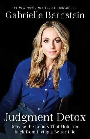 Judgment Detox: Release the Beliefs That Hold You Back from Living A Better Life by Gabrielle Bernstein