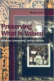 Preserving What Is Valued: Museums, Conservation, and First Nations by Miriam Clavir