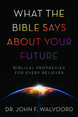 What the Bible Says about Your Future: Biblical Prophecies for Every Believer by John F. Walvoord