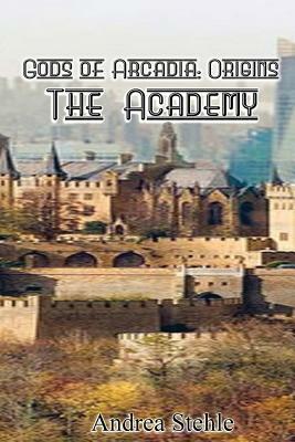 Gods of Arcadia Origins: The Academy by Andrea Stehle