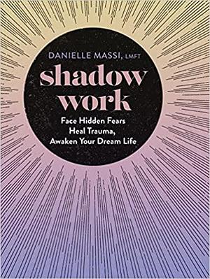 Shadow Work: Face Hidden Fears, Heal Trauma, Awaken Your Dream Life by Danielle Massi, Danielle Massi