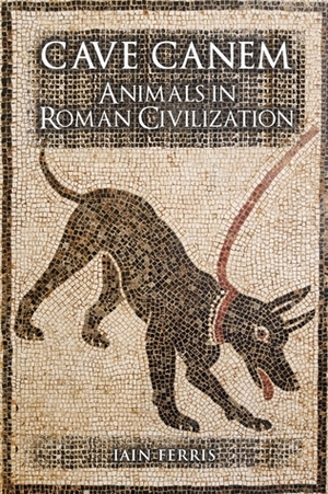 Cave Canem: Animals and Roman Society by Iain Ferris