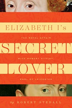 Elizabeth I's Secret Lover: The Royal Affair with Robert Dudley, Earl of Leicester by Robert Stedall