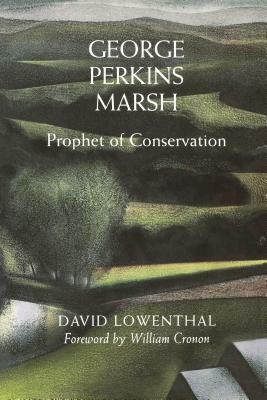 George Perkins Marsh: Prophet of Conservation by David Lowenthal