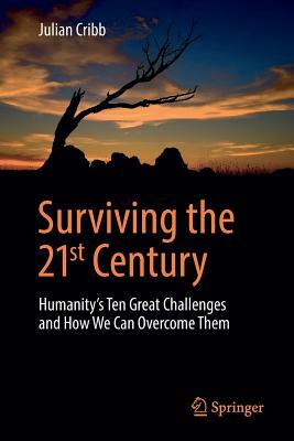 Surviving the 21st Century: Humanity's Ten Great Challenges and How We Can Overcome Them by Julian Cribb