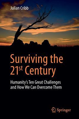 Surviving the 21st Century: Humanity's Ten Great Challenges and How We Can Overcome Them by Julian Cribb