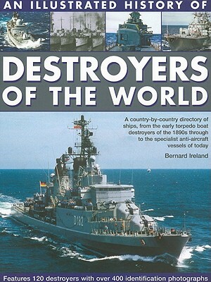 An Illustrated History of Destroyers of the World: A Country-By-Country Directory of Ships, from the Early Torpedo Boat Destroyers of the 1890s Throug by Bernard Ireland