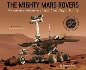 The Mighty Mars Rovers: The Incredible Adventures of Spirit and Opportunity by Elizabeth Rusch