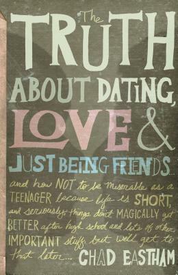 The Truth about Dating, Love & Just Being Friends: And How Not to Be Miserable as a Teenager Because Life Is Short, and Seriously, Things Don't Magica by Chad Eastham