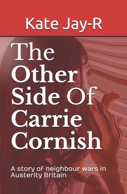 The Other Side Of Carrie Cornish: A story of neighbour wars in Austerity Britain by Kate Jay-R