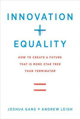 Innovation + Equality: How to Create a Future That Is More Star Trek Than Terminator by Andrew Leigh, Lawrence H Summers, Joshua Gans