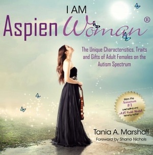 I Am Aspienwoman: The Unique Characteristics and Gifts of Adult Females on the Autism Spectrum by M.Sc., Tania A. Marshall