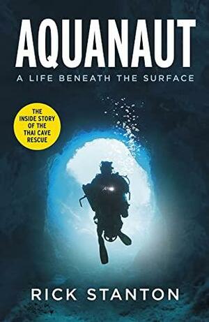 Aquanaut: A Life Beneath The Surface – The Inside Story of the Thai Cave Rescue by Rick Stanton