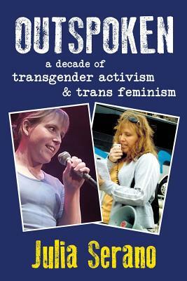 Outspoken: A Decade of Transgender Activism and Trans Feminism by Julia Serano