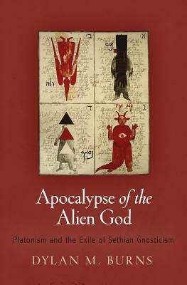 Apocalypse of the Alien God: Platonism and the Exile of Sethian Gnosticism by Dylan M. Burns