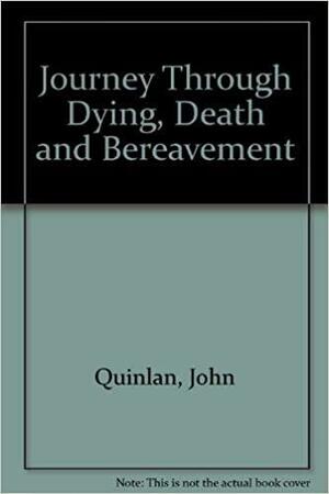 Journey Through Dying, Death and Bereavement by John Quinlan