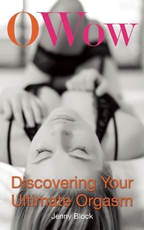 O Wow: Discovering Your Ultimate Orgasm by Jenny Block