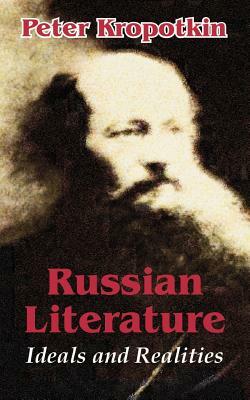 Russian Literature: Ideals and Realities by Peter Kropotkin, Peter Kropotkin