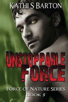 Unstoppable Force: Force of Nature Series Book 5 by Kathi S. Barton