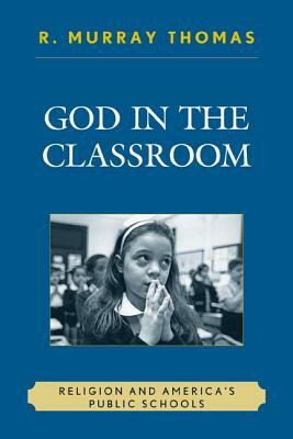 God in the Classroom: Religion and America's Public Schools by R. Murray Thomas