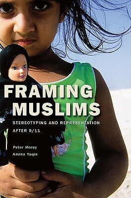 Framing Muslims: Stereotyping and Representation After 9/11 by Amina Yaqin, Peter Morey