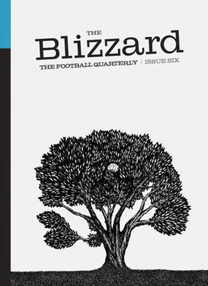 The Blizzard: Issue Six by Andy Brassell, Antonis Oikonomodis, David Bartram, Jonathan Wilson, Dermot Corrigan, Tim Vickery, Luis Catarino, James Young, Vítor Sobral, Karel Häring, Iain Macintosh, Tom Dart, Gabriele Marcotti, Philippe Auclair, Federico Farcomeni, Ben Shave, Sheridan Bird, Aniíbal Greco, Barney Ronay, David Ashton