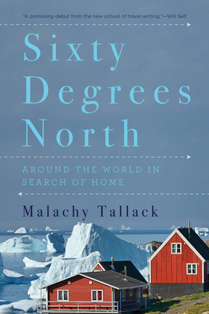 Sixty Degrees North: Around the World in Search of Home by Malachy Tallack