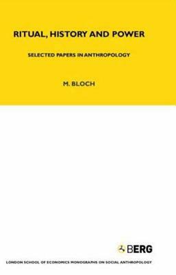 Ritual, History and Power: Selected Papers in Anthropology by Maurice Bloch